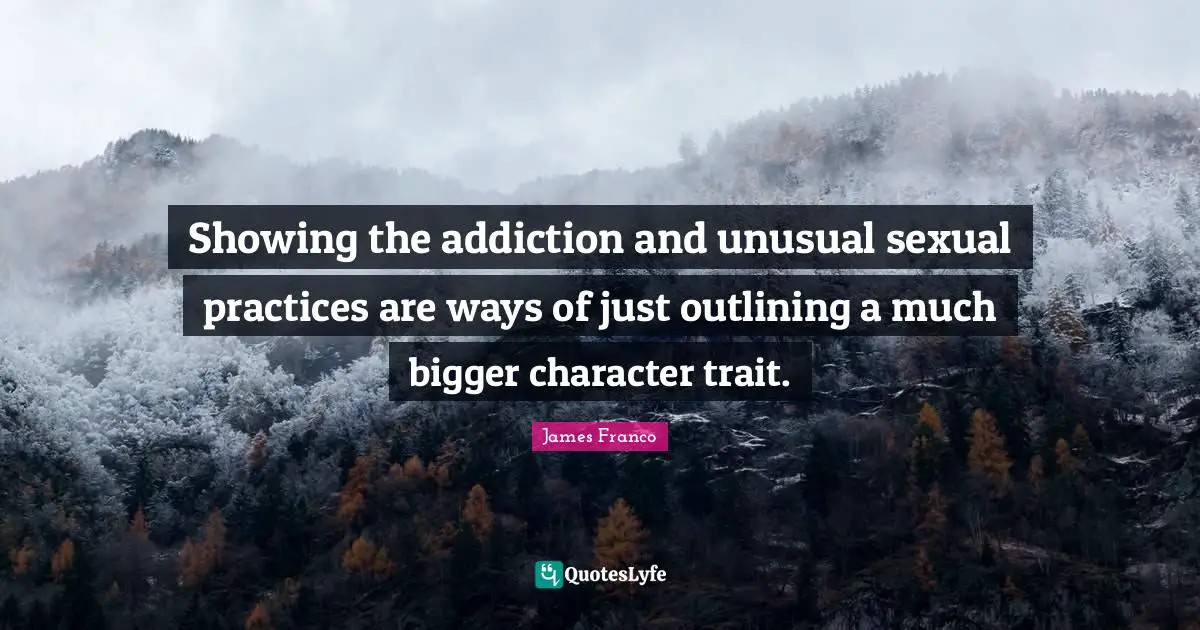 Outlining Quotes: "Showing the addiction and unusual sexual practices are ways of just outlining a much bigger character trait."