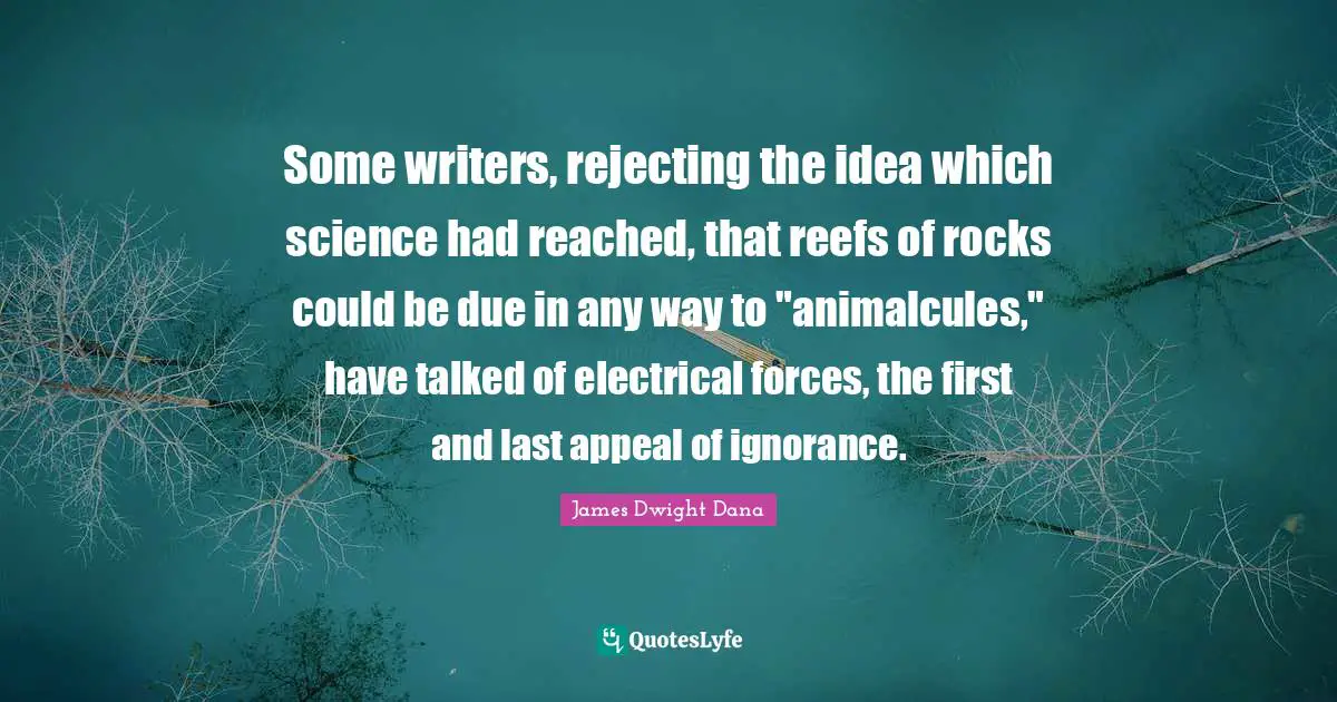 Some writers, rejecting the idea which science had reached, that reefs of rocks could be due in any way to "animalcules," have talked of electrical forces, the first and last appeal of ignorance.