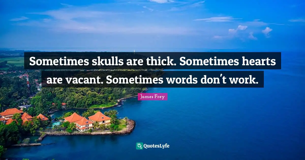 Skulls Quotes: "Sometimes skulls are thick. Sometimes hearts are vacant. Sometimes words don't work."