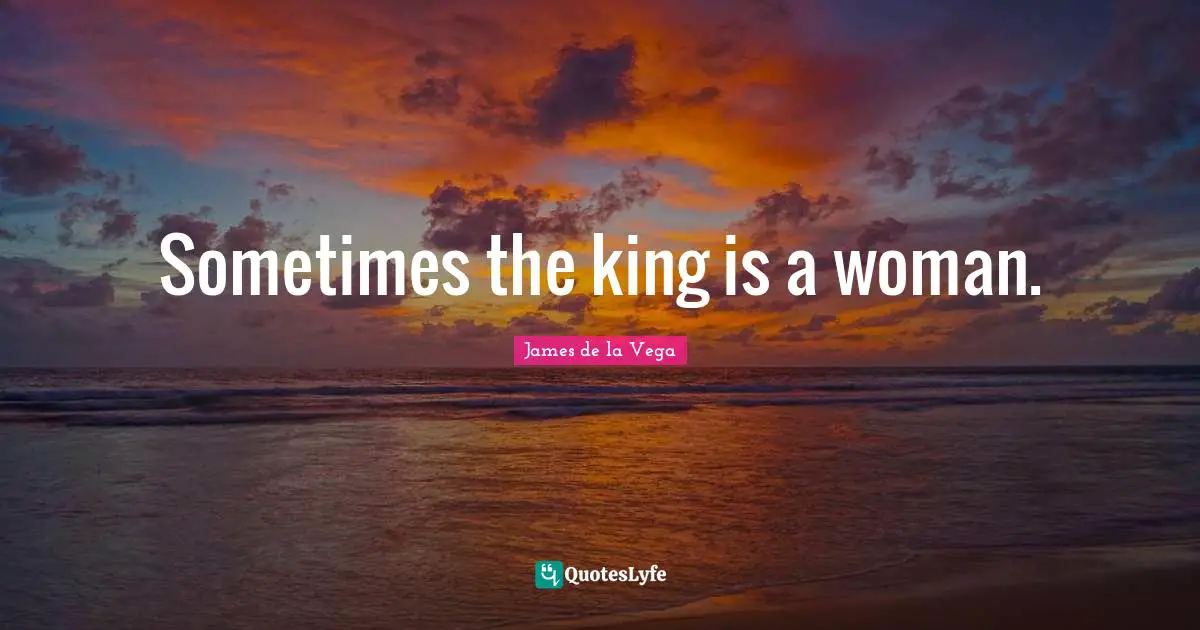 James De La Vega Quotes: "Sometimes the king is a woman."