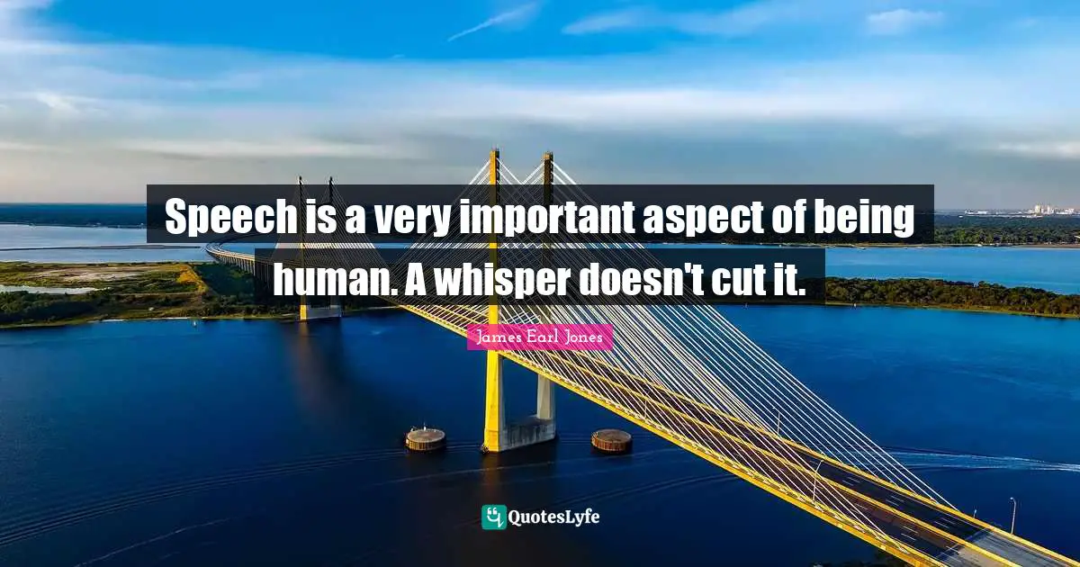 James Earl Jones Quotes: "Speech is a very important aspect of being human. A whisper doesn't cut it."