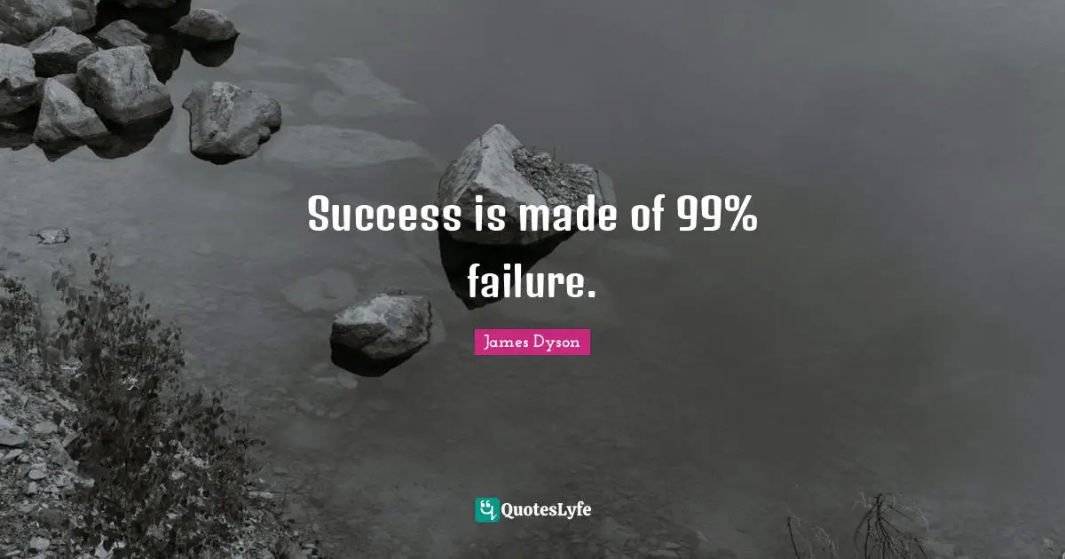 Success is made of 99% failure.