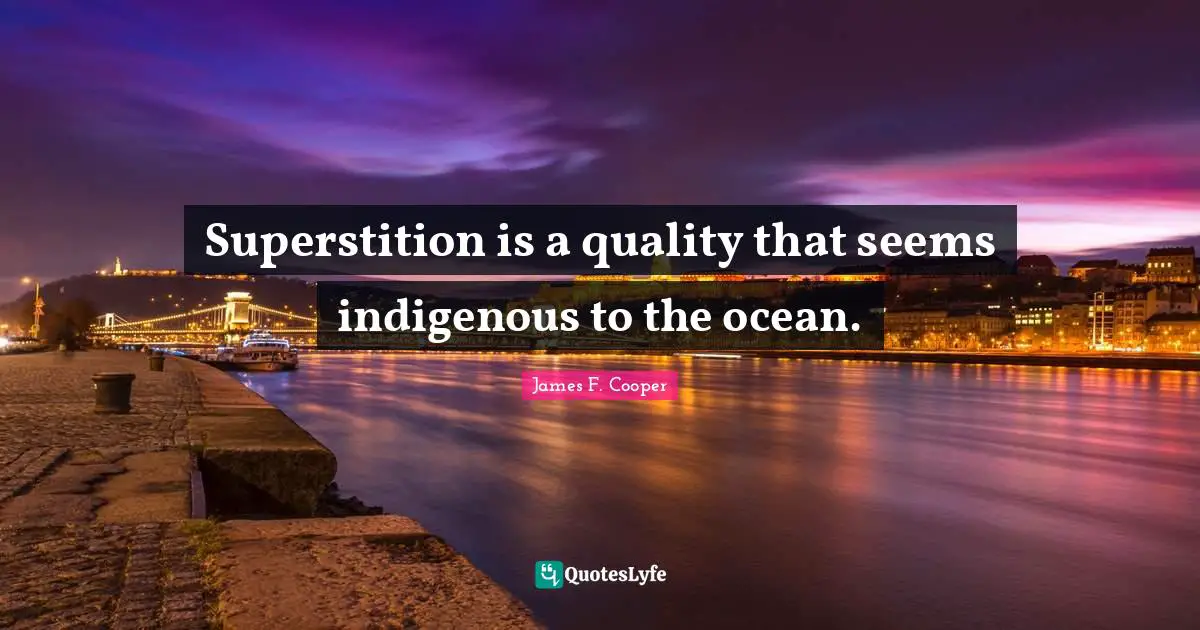 James F. Cooper Quotes: "Superstition is a quality that seems indigenous to the ocean."
