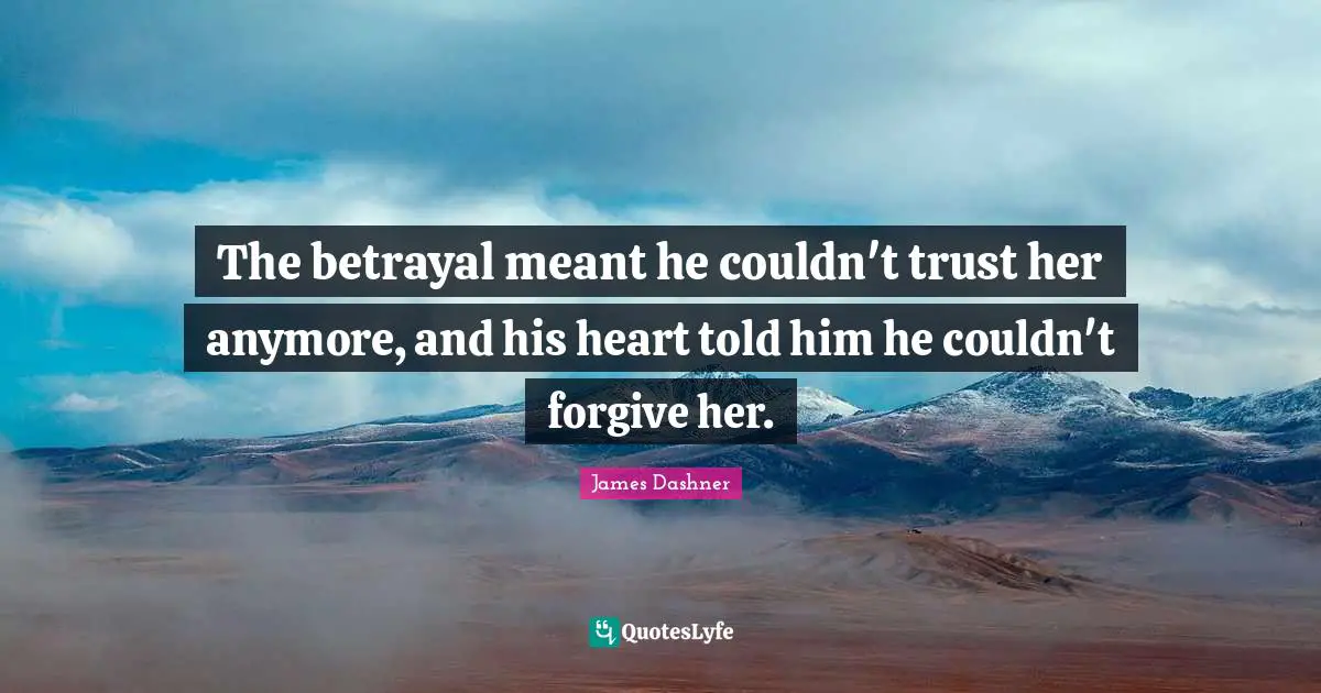 The betrayal meant he couldn't trust her anymore, and his heart told him he couldn't forgive her.