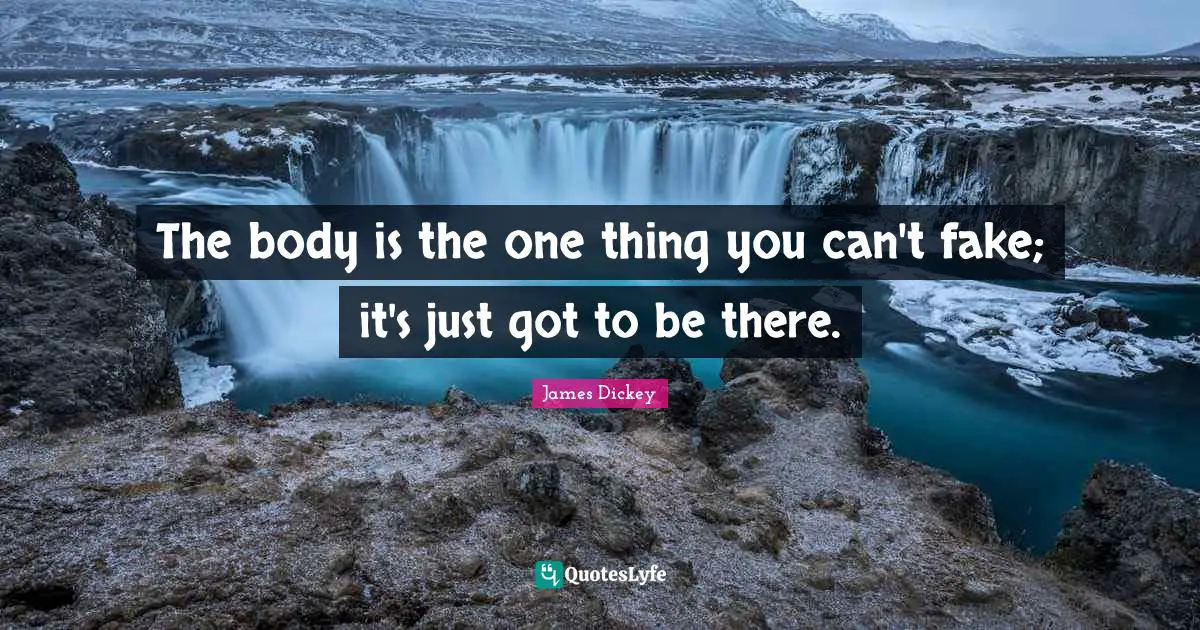 James Dickey Quotes: "The body is the one thing you can't fake; it's just got to be there."