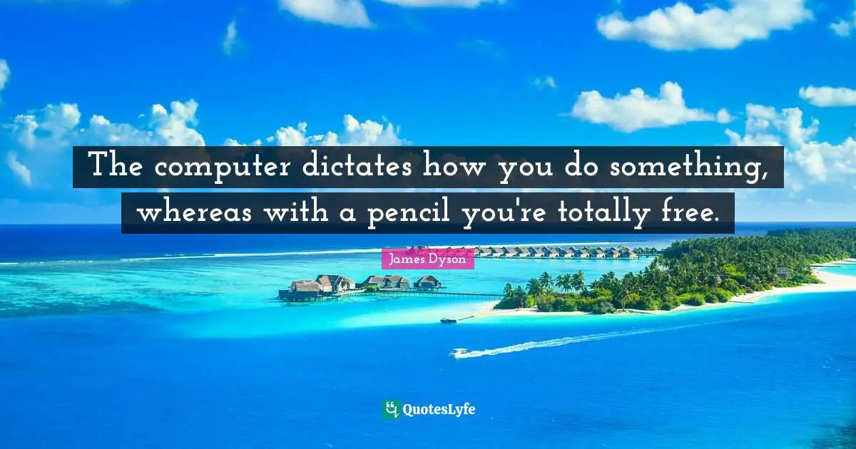 The computer dictates how you do something, whereas with a pencil you're totally free.