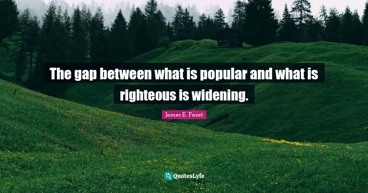 The gap between what is popular and what is righteous is widening.
