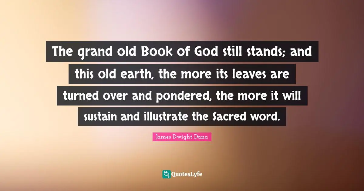 The grand old Book of God still stands; and this old earth, the more its leaves are turned over and pondered, the more it will sustain and illustrate the Sacred word.