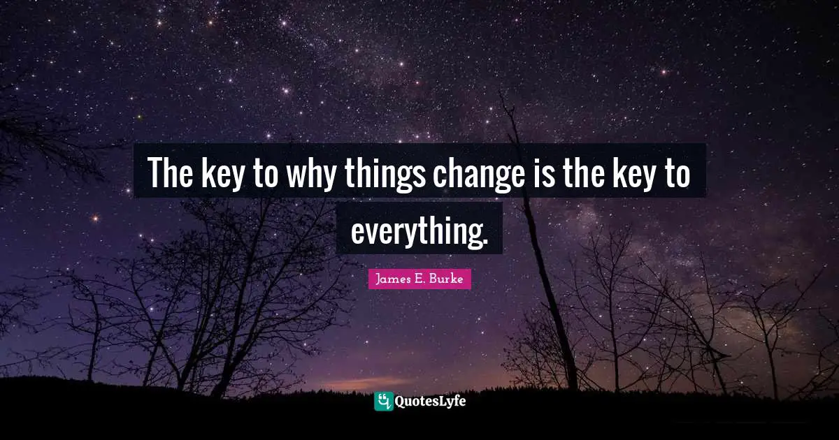 The key to why things change is the key to everything.