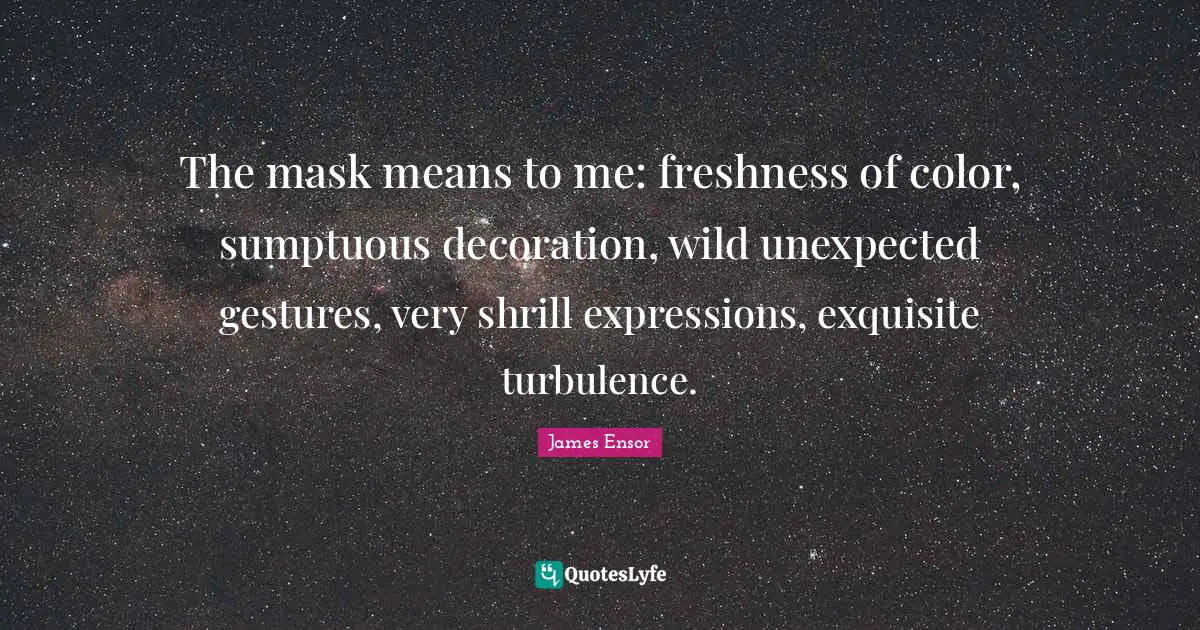 The mask means to me: freshness of color, sumptuous decoration, wild unexpected gestures, very shrill expressions, exquisite turbulence.