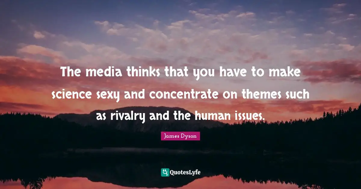 The media thinks that you have to make science sexy and concentrate on themes such as rivalry and the human issues.