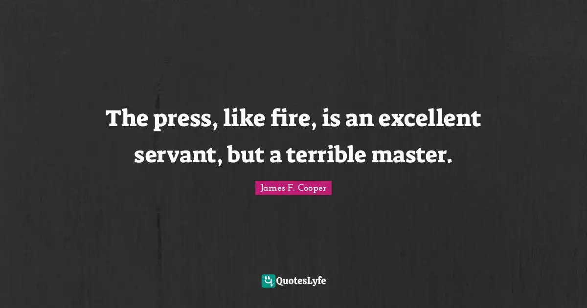James F. Cooper Quotes: "The press, like fire, is an excellent servant, but a terrible master."