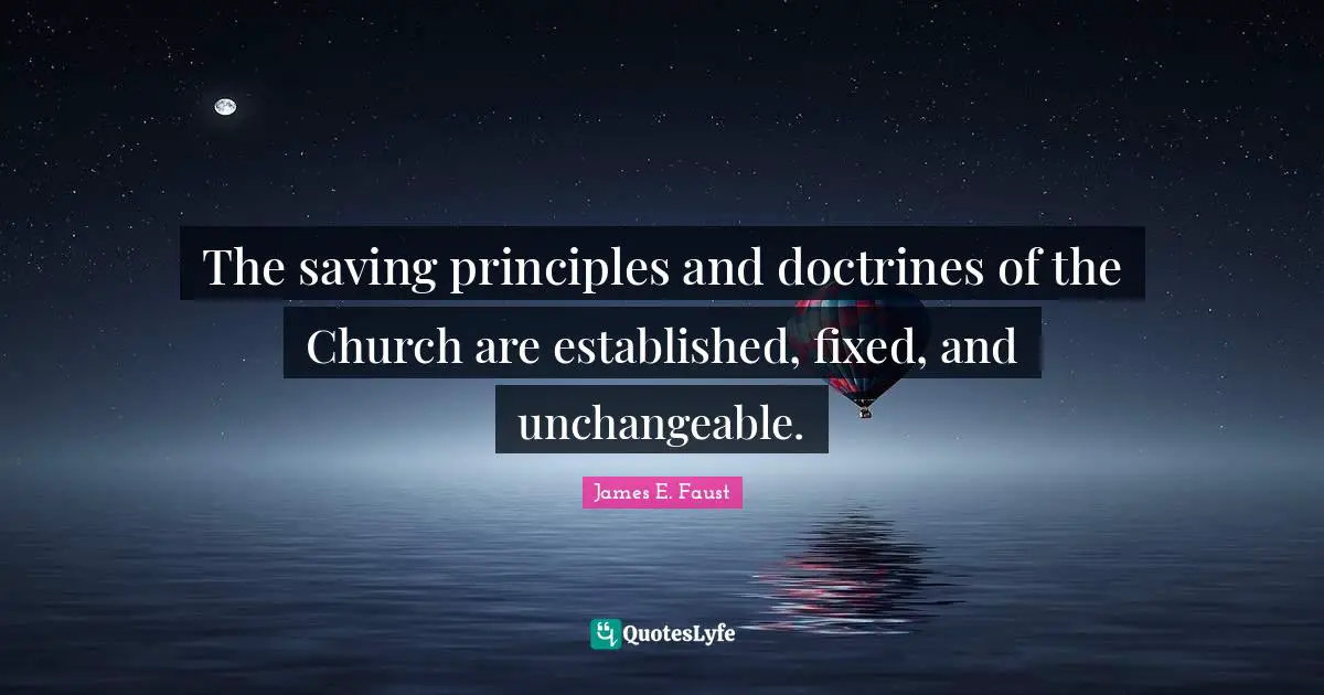 The saving principles and doctrines of the Church are established, fixed, and unchangeable.