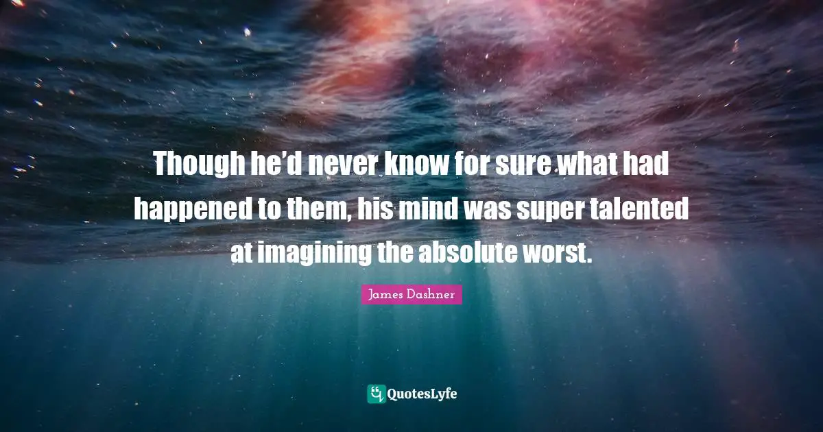 Though he’d never know for sure what had happened to them, his mind was super talented at imagining the absolute worst.