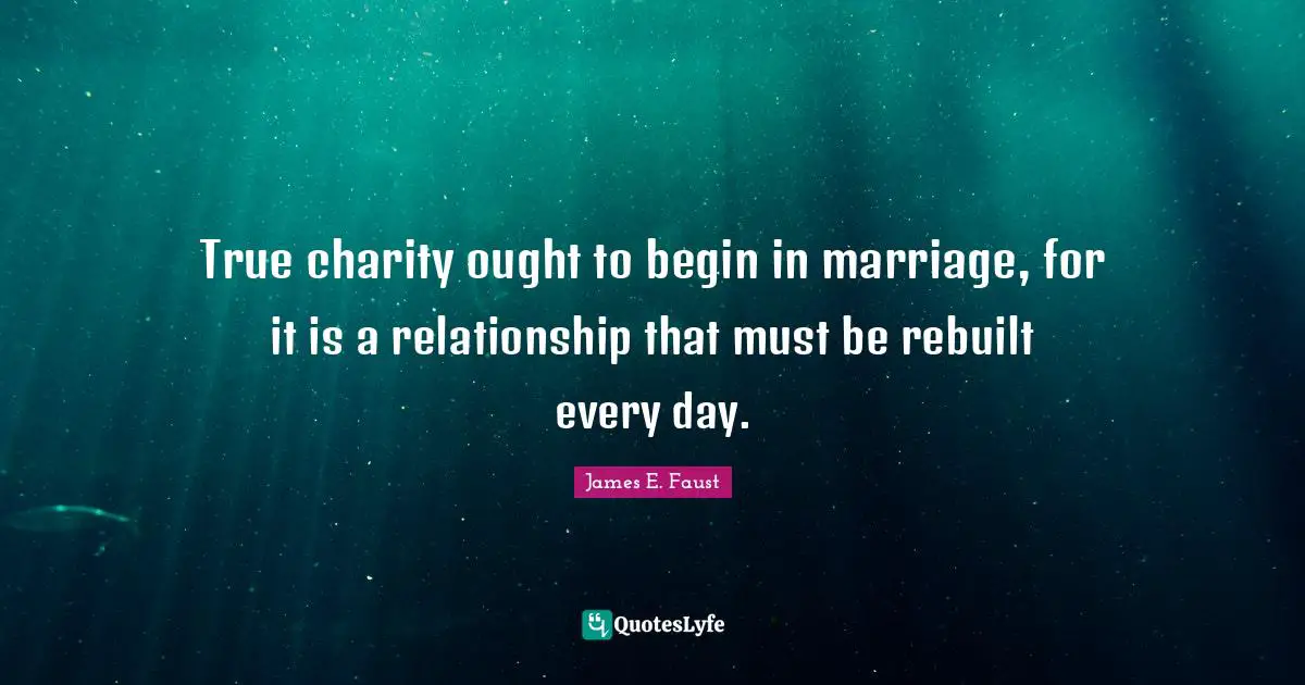 True charity ought to begin in marriage, for it is a relationship that must be rebuilt every day.