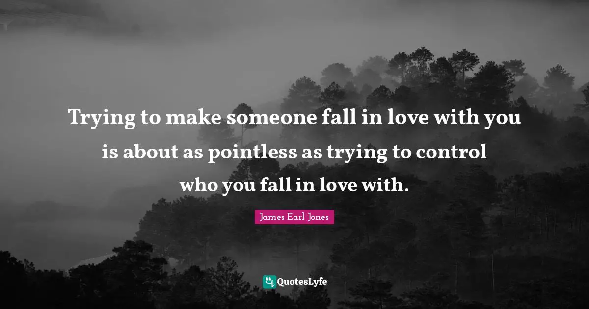 James Earl Jones Quotes: "Trying to make someone fall in love with you is about as pointless as trying to control who you fall in love with."