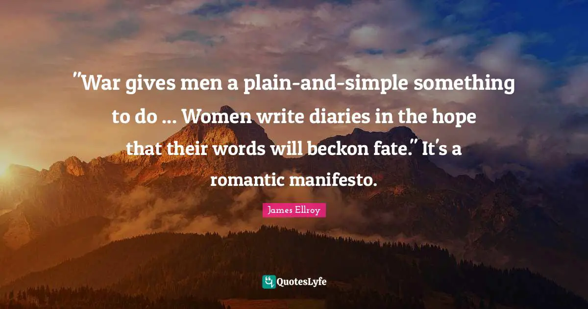 "War gives men a plain-and-simple something to do ... Women write diaries in the hope that their words will beckon fate." It's a romantic manifesto.