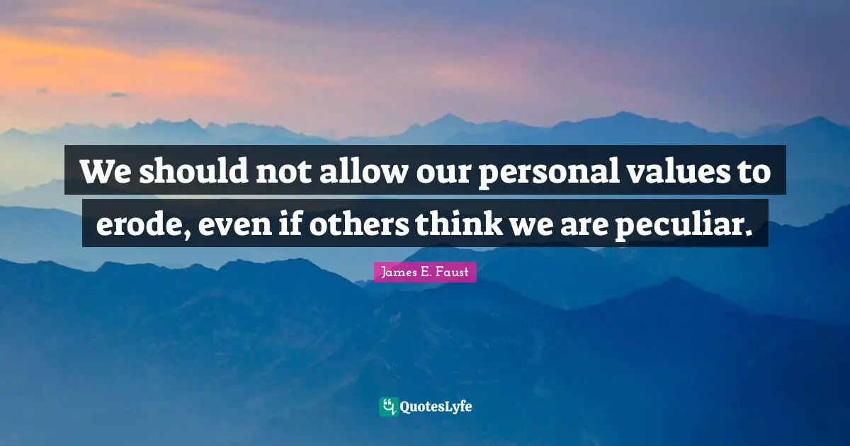 James E. Faust Quotes: "We should not allow our personal values to erode, even if others think we are peculiar."