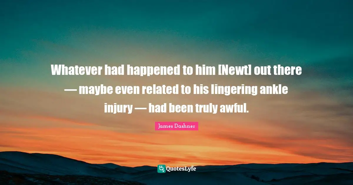 Lingering Quotes: "Whatever had happened to him [Newt] out there — maybe even related to his lingering ankle injury — had been truly awful."