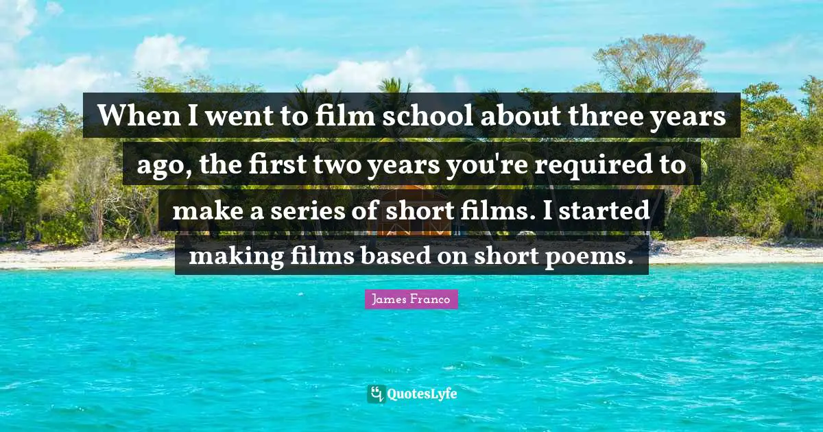 When I went to film school about three years ago, the first two years you're required to make a series of short films. I started making films based on short poems.