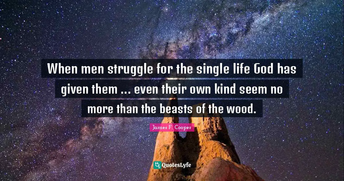 James F. Cooper Quotes: "When men struggle for the single life God has given them ... even their own kind seem no more than the beasts of the wood."