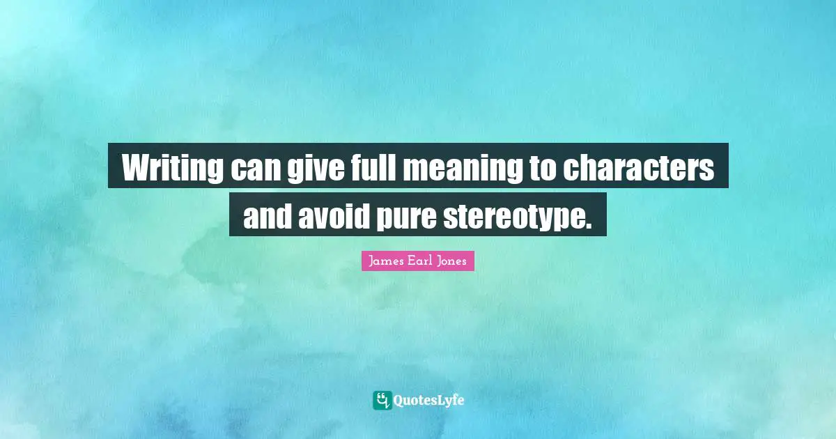 James Earl Jones Quotes: "Writing can give full meaning to characters and avoid pure stereotype."