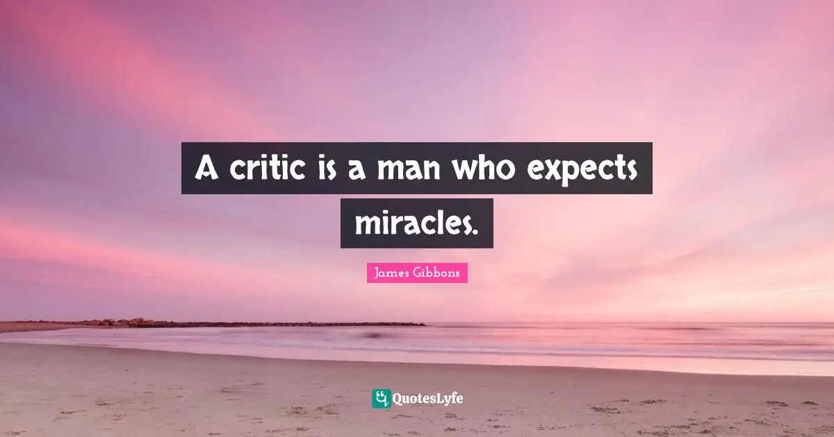 A critic is a man who expects miracles.