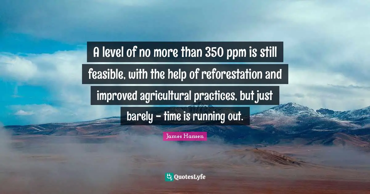 A level of no more than 350 ppm is still feasible, with the help of reforestation and improved agricultural practices, but just barely - time is running out.