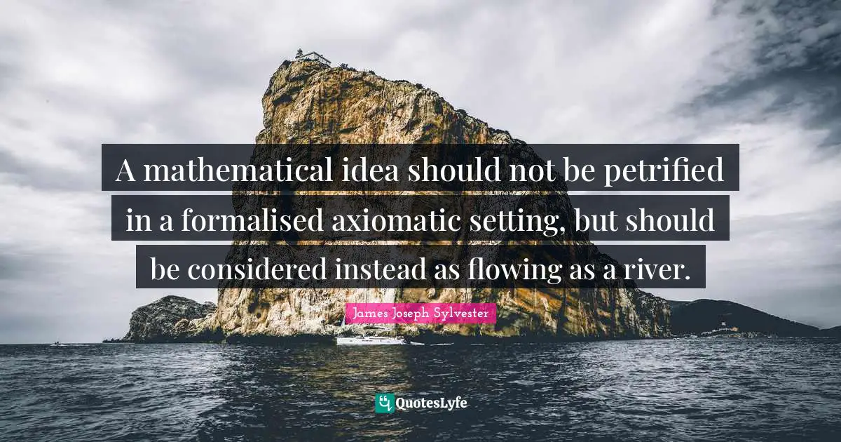 A mathematical idea should not be petrified in a formalised axiomatic setting, but should be considered instead as flowing as a river.