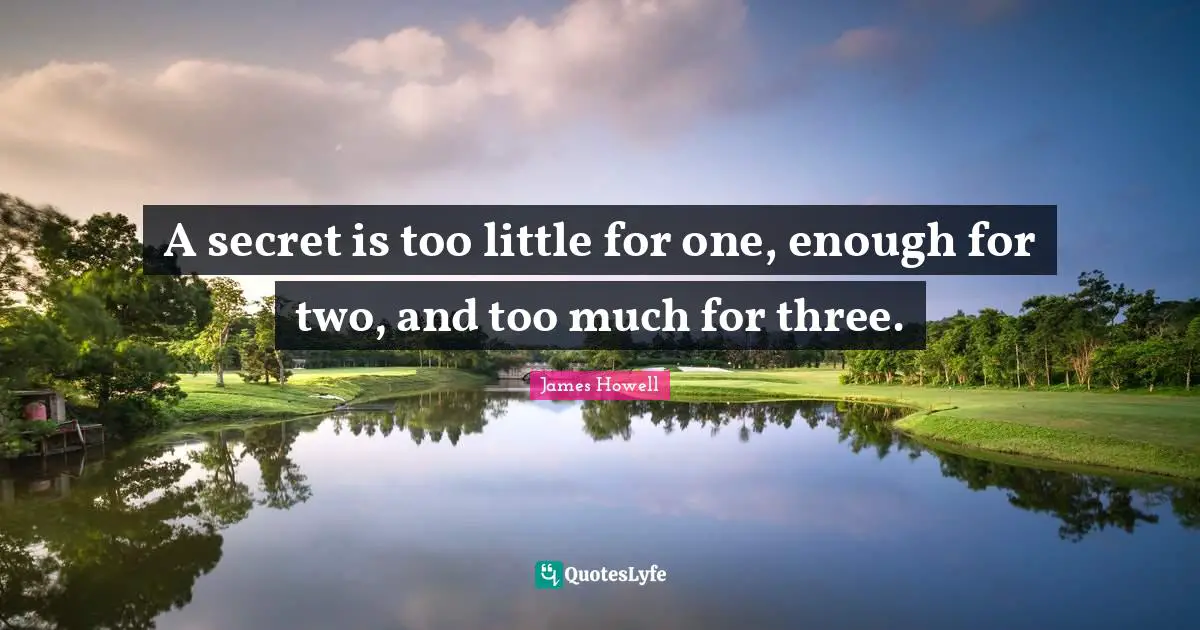 A secret is too little for one, enough for two, and too much for three.
