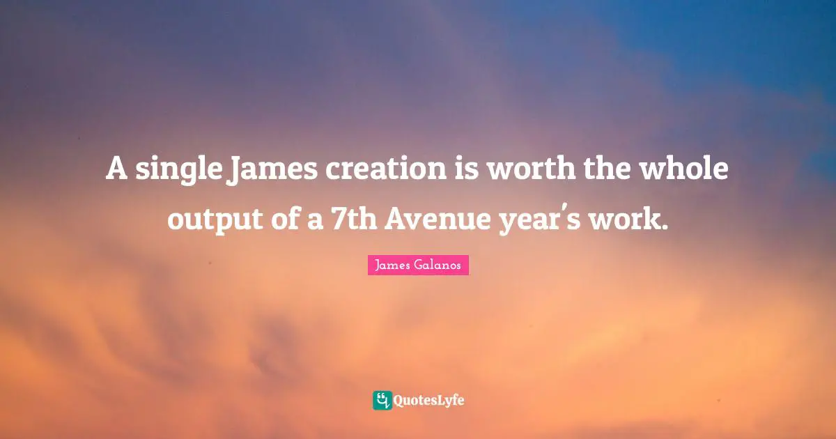 A single James creation is worth the whole output of a 7th Avenue year's work.