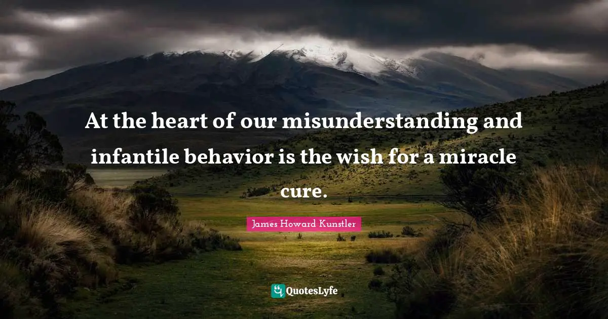 At the heart of our misunderstanding and infantile behavior is the wish for a miracle cure.