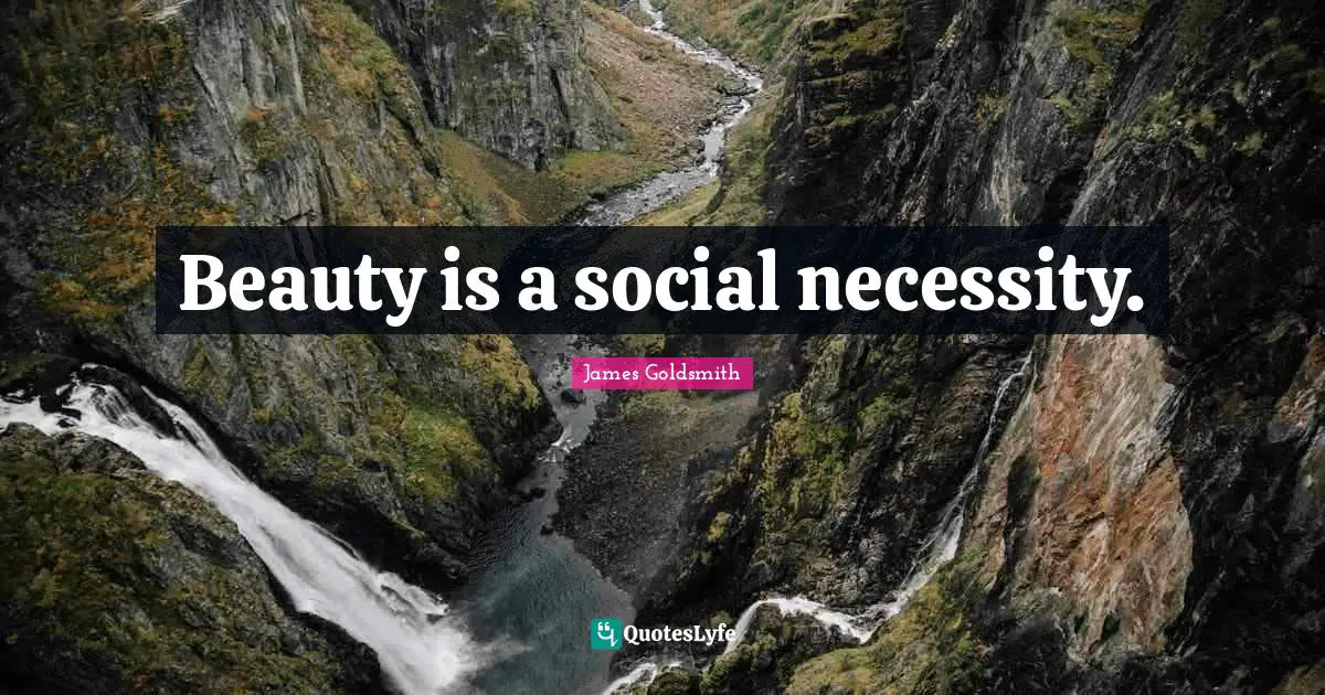 James Goldsmith Quotes: "Beauty is a social necessity."