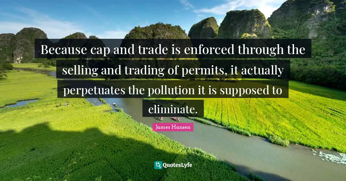Because cap and trade is enforced through the selling and trading of permits, it actually perpetuates the pollution it is supposed to eliminate.