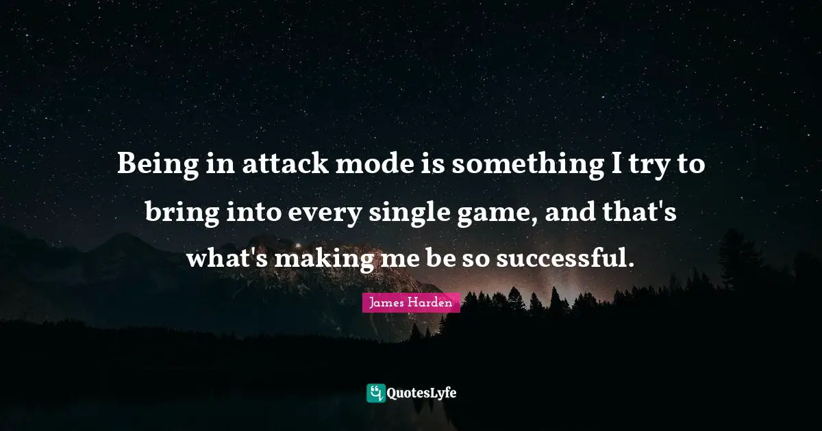 Being in attack mode is something I try to bring into every single game, and that's what's making me be so successful.