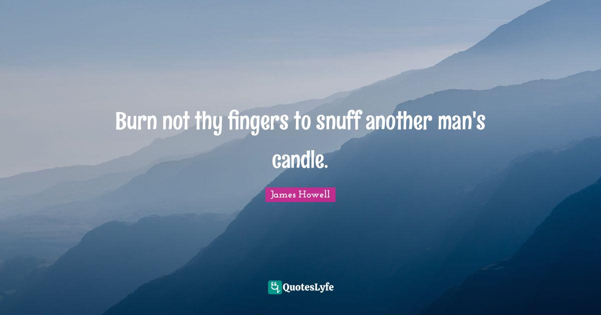 Another Man Quotes: "Burn not thy fingers to snuff another man's candle."