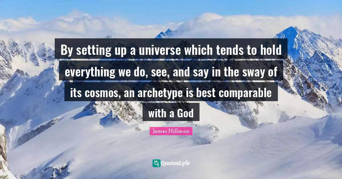 By setting up a universe which tends to hold everything we do, see, and say in the sway of its cosmos, an archetype is best comparable with a God