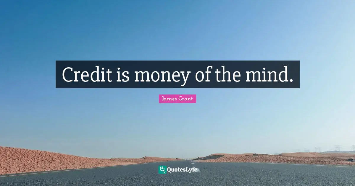 James Grant Quotes: Credit is money of the mind.