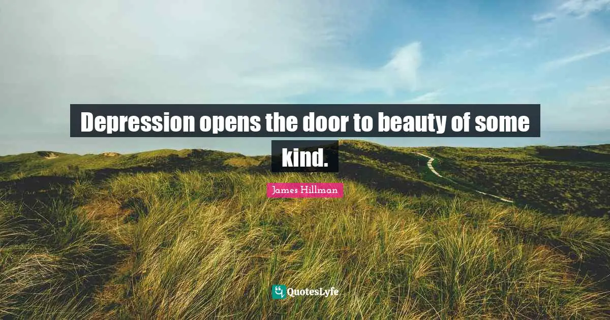 James Hillman Quotes: "Depression opens the door to beauty of some kind."