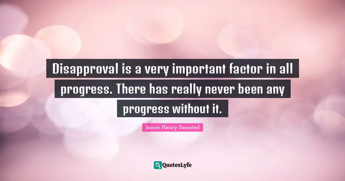 James Henry Breasted Quotes: "Disapproval is a very important factor in all progress. There has really never been any progress without it."