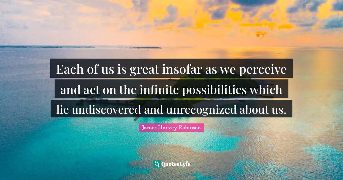 Possibilities Quotes: "Each of us is great insofar as we perceive and act on the infinite possibilities which lie undiscovered and unrecognized about us."