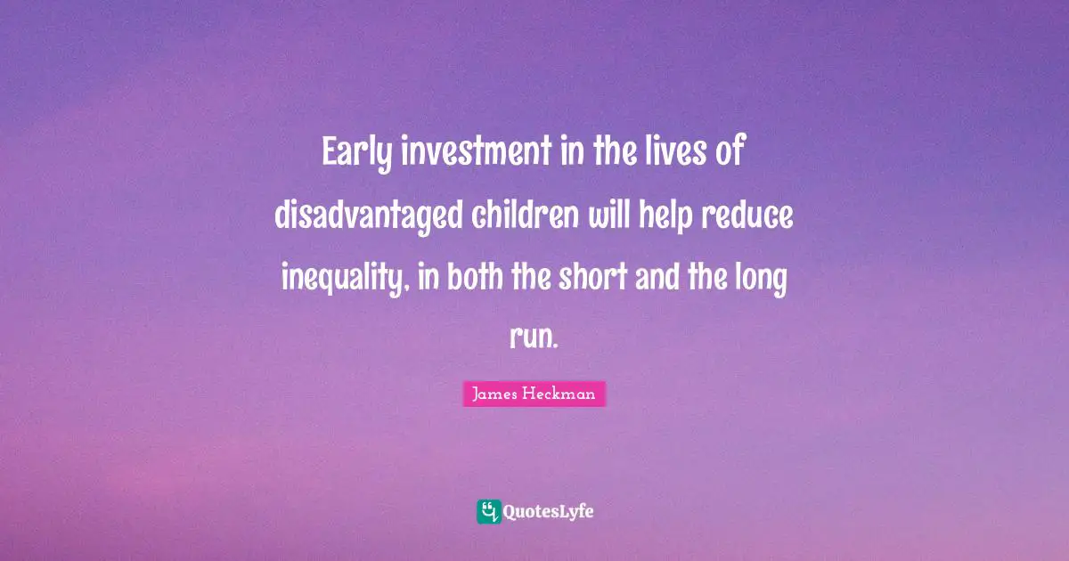 Early investment in the lives of disadvantaged children will help reduce inequality, in both the short and the long run.