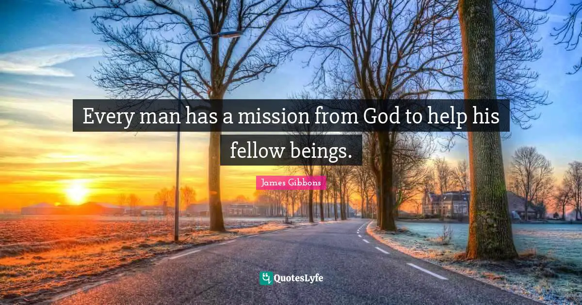 Every man has a mission from God to help his fellow beings.