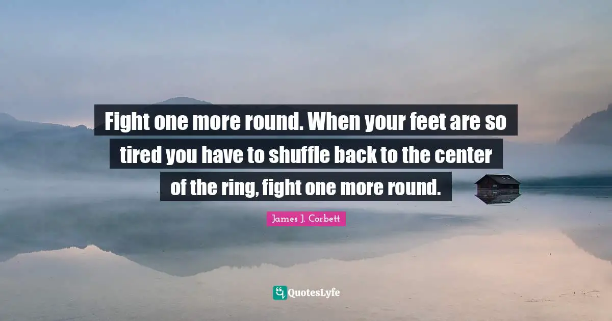 Shuffle Quotes: "Fight one more round. When your feet are so tired you have to shuffle back to the center of the ring, fight one more round."