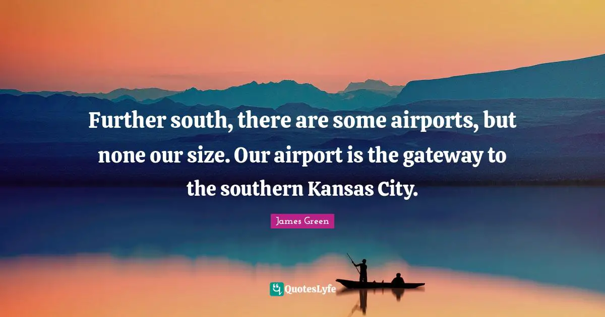 Further south, there are some airports, but none our size. Our airport is the gateway to the southern Kansas City.