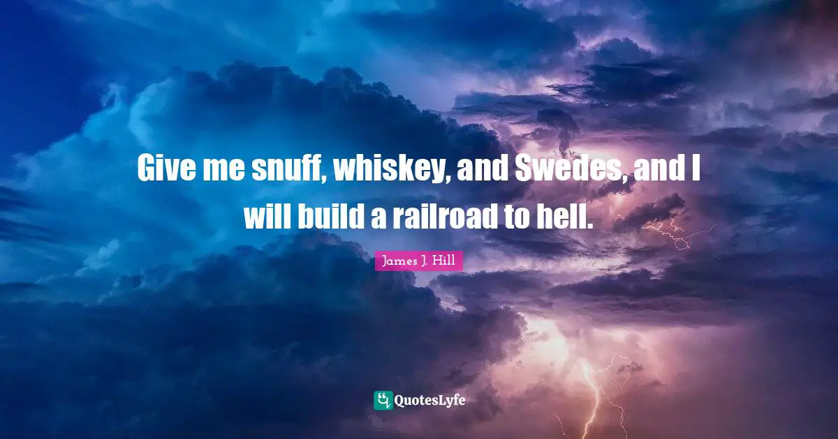Sweden Quotes: "Give me snuff, whiskey, and Swedes, and I will build a railroad to hell."