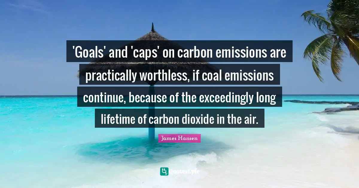 'Goals' and 'caps' on carbon emissions are practically worthless, if coal emissions continue, because of the exceedingly long lifetime of carbon dioxide in the air.