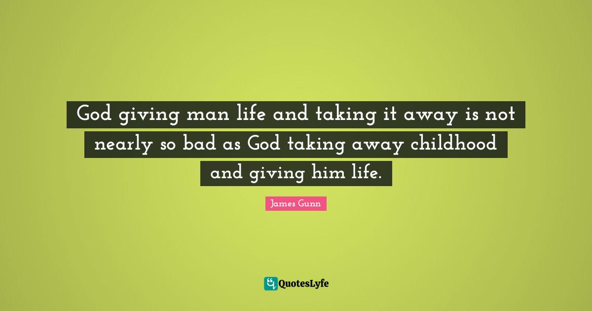 God giving man life and taking it away is not nearly so bad as God taking away childhood and giving him life.