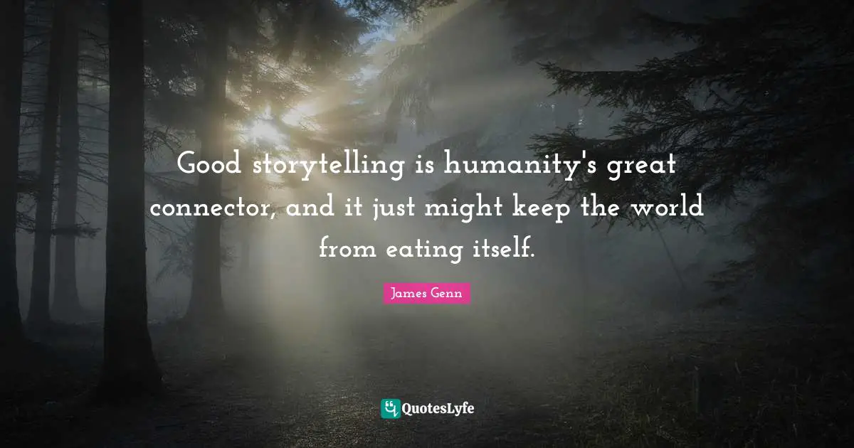 Storytelling Quotes: "Good storytelling is humanity's great connector, and it just might keep the world from eating itself."