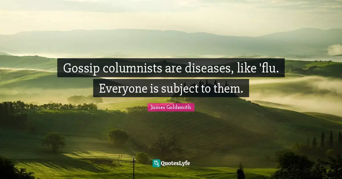 James Goldsmith Quotes: "Gossip columnists are diseases, like 'flu. Everyone is subject to them."